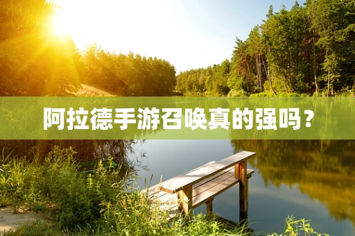 阿拉德手游召唤真的强吗？