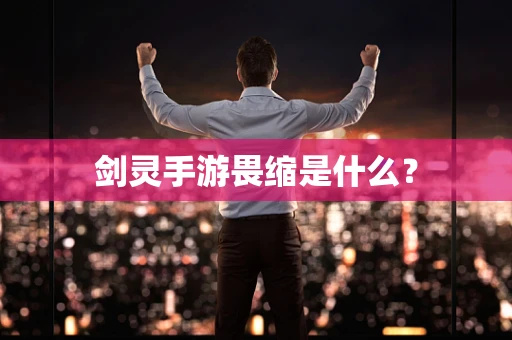 剑灵手游畏缩是什么？