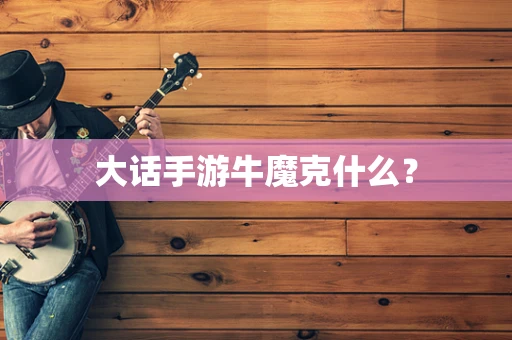 大话手游牛魔克什么？