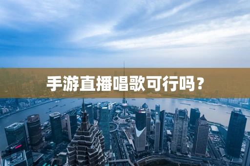 手游直播唱歌可行吗？