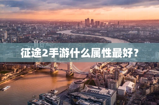 征途2手游什么属性最好？
