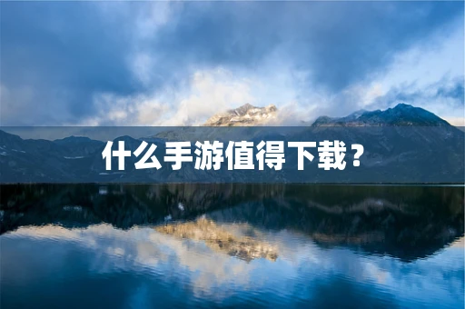什么手游值得下载？