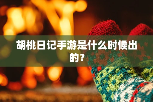 胡桃日记手游是什么时候出的？