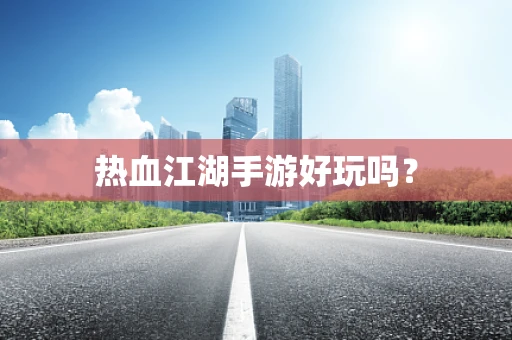热血江湖手游好玩吗？