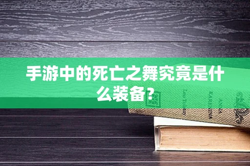 手游中的死亡之舞究竟是什么装备？