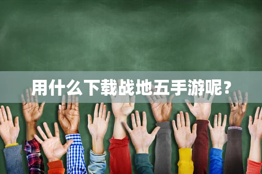 用什么下载战地五手游呢？
