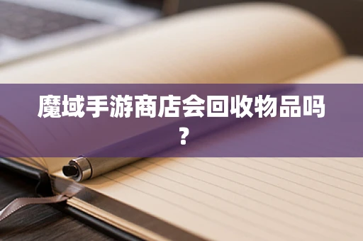 魔域手游商店会回收物品吗？