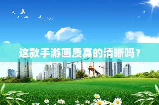 这款手游画质真的清晰吗？