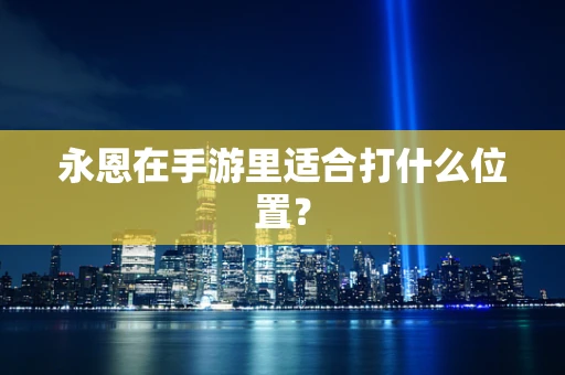 永恩在手游里适合打什么位置？