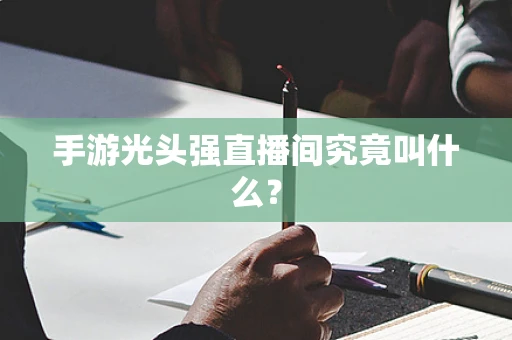 手游光头强直播间究竟叫什么？