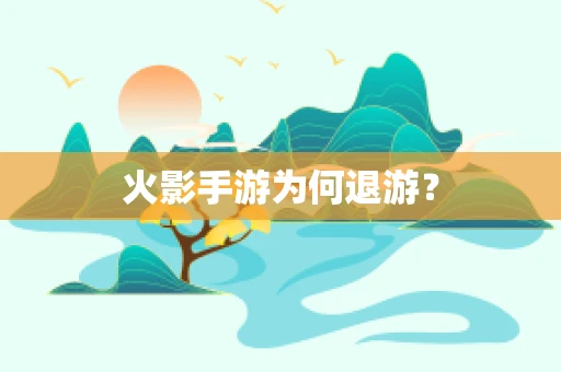 火影手游为何退游？