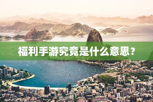 福利手游究竟是什么意思？