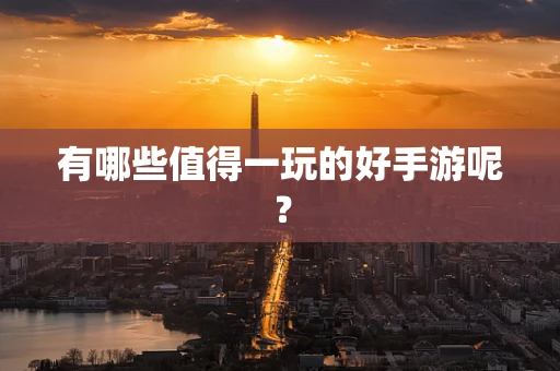 有哪些值得一玩的好手游呢？