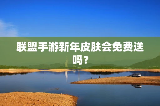 联盟手游新年皮肤会免费送吗？