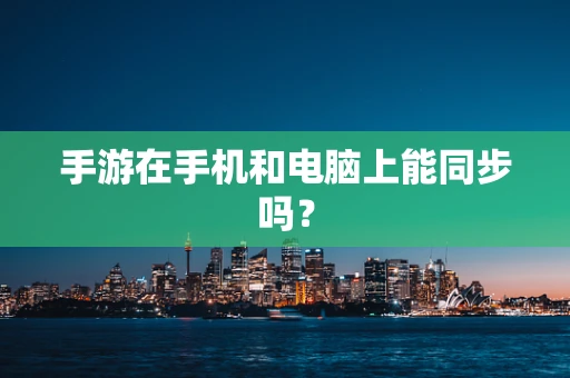手游在手机和电脑上能同步吗？
