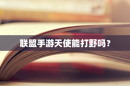 联盟手游天使能打野吗？