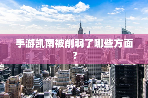 手游凯南被削弱了哪些方面？