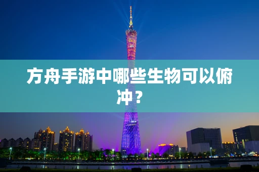 方舟手游中哪些生物可以俯冲？