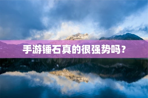 手游锤石真的很强势吗？