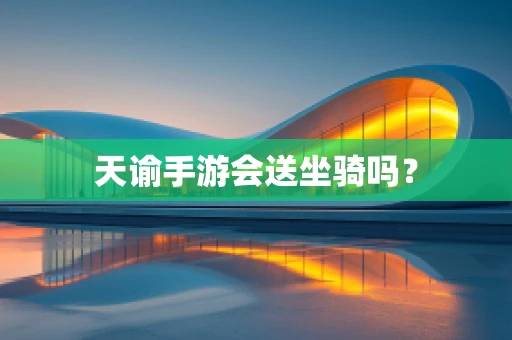 天谕手游会送坐骑吗？