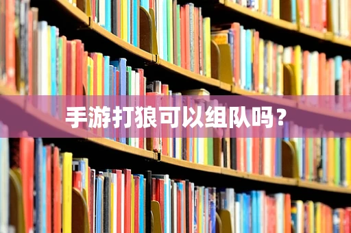 手游打狼可以组队吗？