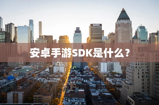 安卓手游SDK是什么？