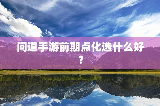 问道手游前期点化选什么好？