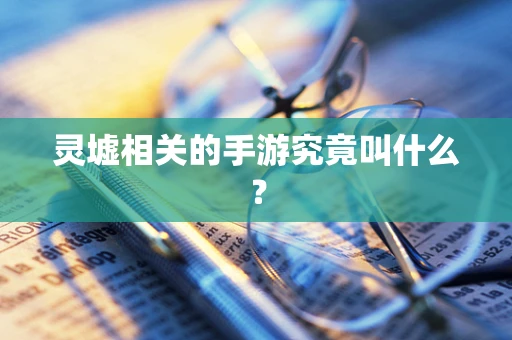 灵墟相关的手游究竟叫什么？