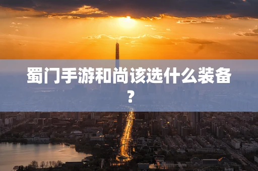蜀门手游和尚该选什么装备？