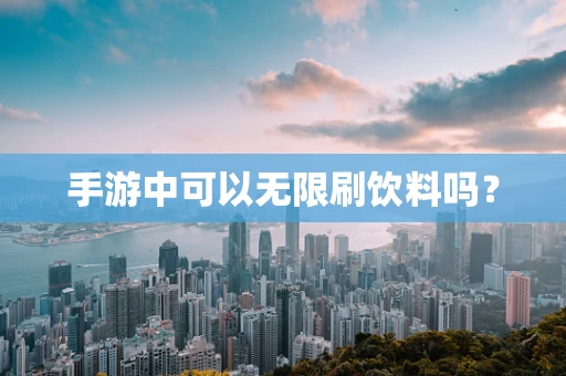 手游中可以无限刷饮料吗？