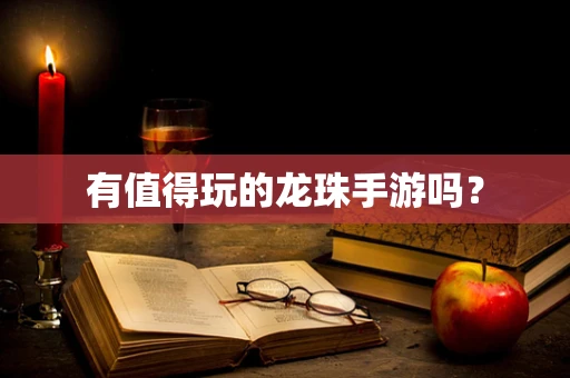 有值得玩的龙珠手游吗？