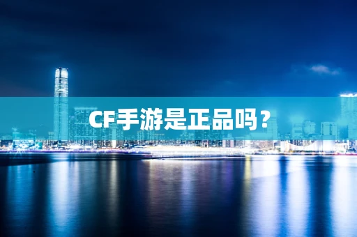 CF手游是正品吗？
