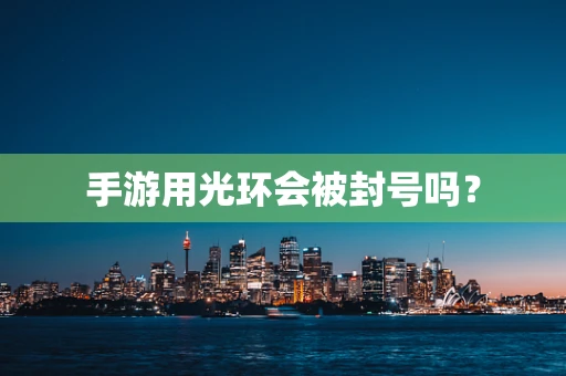 手游用光环会被封号吗？