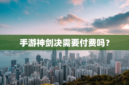 手游神剑决需要付费吗？