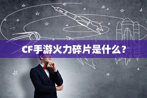 CF手游火力碎片是什么？