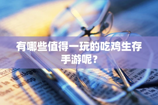 有哪些值得一玩的吃鸡生存手游呢？