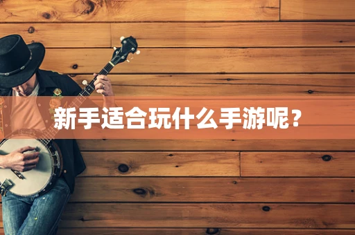 新手适合玩什么手游呢？