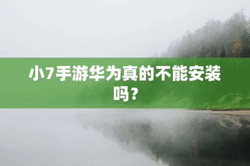 小7手游华为真的不能安装吗？