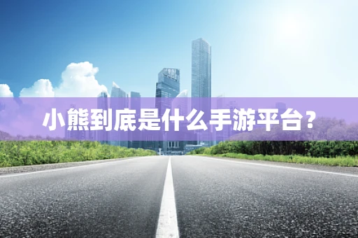 小熊到底是什么手游平台？