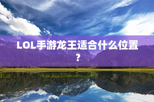 LOL手游龙王适合什么位置？
