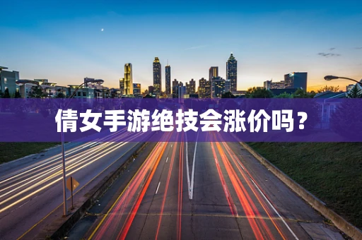 倩女手游绝技会涨价吗？