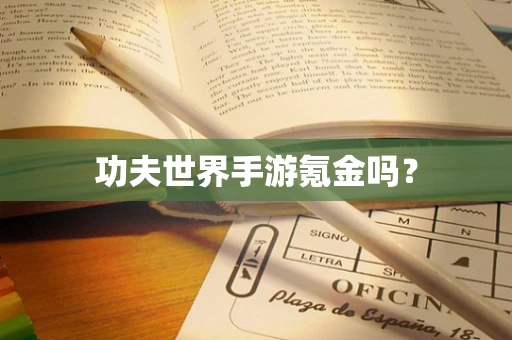 功夫世界手游氪金吗？