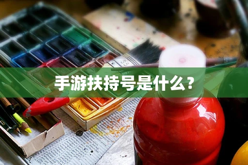 手游扶持号是什么？