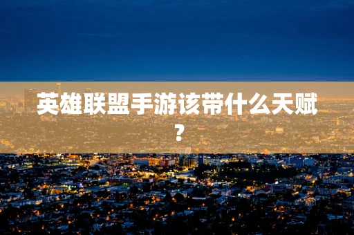 英雄联盟手游该带什么天赋？