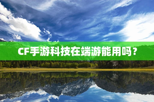 CF手游科技在端游能用吗？