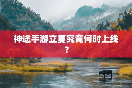 神途手游立夏究竟何时上线？