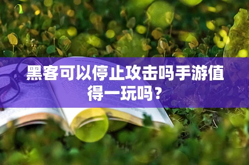 黑客可以停止攻击吗手游值得一玩吗？