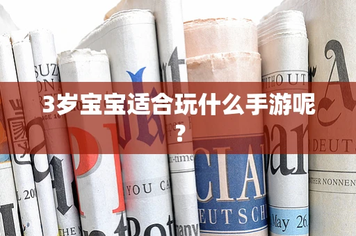 3岁宝宝适合玩什么手游呢？
