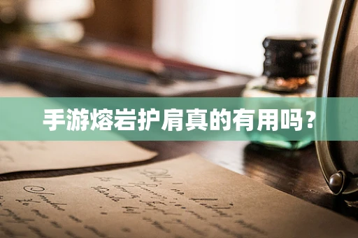 手游熔岩护肩真的有用吗？