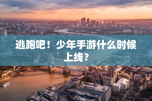 逃跑吧！少年手游什么时候上线？